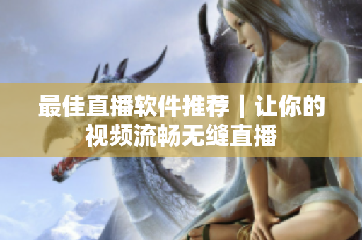 最佳直播软件推荐｜让你的视频流畅无缝直播