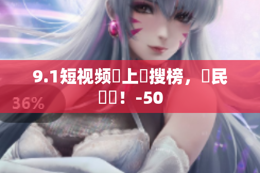 9.1短视频衝上熱搜榜，網民瘋傳！-50