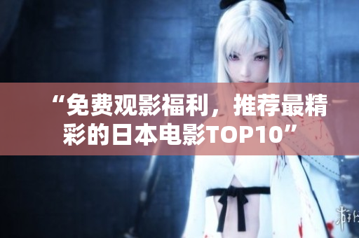 “免费观影福利，推荐最精彩的日本电影TOP10”