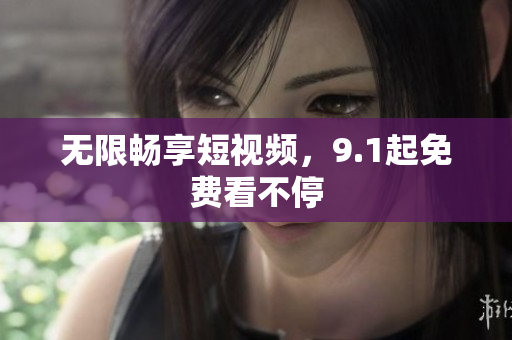 无限畅享短视频，9.1起免费看不停