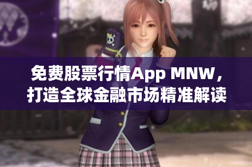 免费股票行情App MNW，打造全球金融市场精准解读