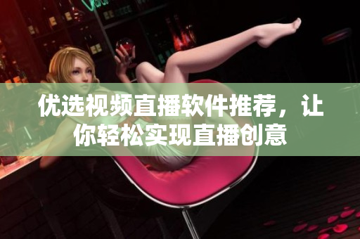 优选视频直播软件推荐，让你轻松实现直播创意