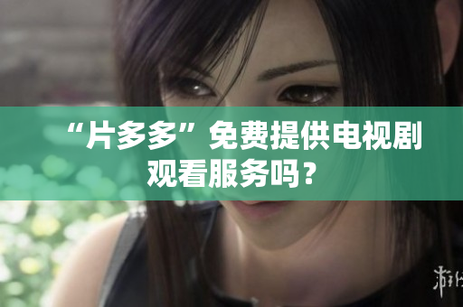 “片多多”免费提供电视剧观看服务吗？