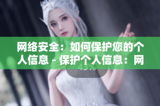 网络安全：如何保护您的个人信息 - 保护个人信息：网络安全小贴士