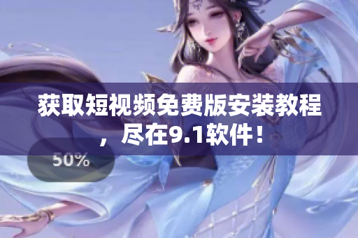 获取短视频免费版安装教程，尽在9.1软件！