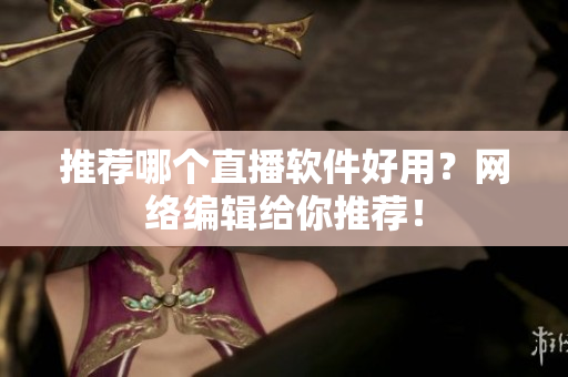 推荐哪个直播软件好用？网络编辑给你推荐！