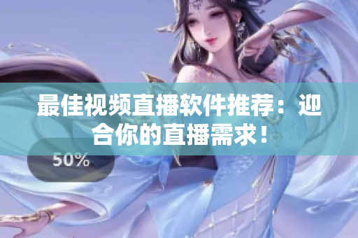 最佳视频直播软件推荐：迎合你的直播需求！