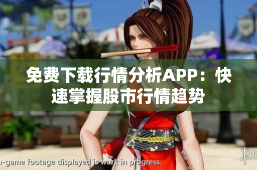 免费下载行情分析APP：快速掌握股市行情趋势