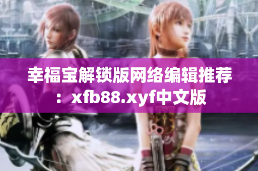 幸福宝解锁版网络编辑推荐：xfb88.xyf中文版