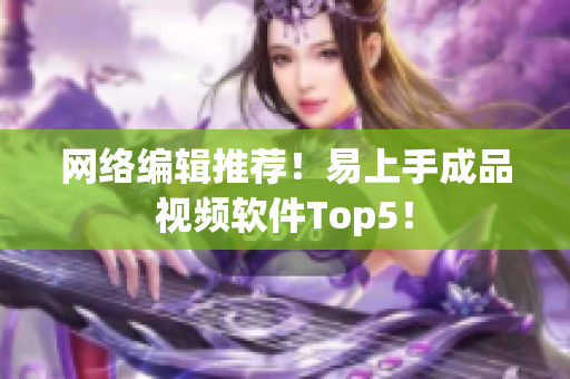 网络编辑推荐！易上手成品视频软件Top5！