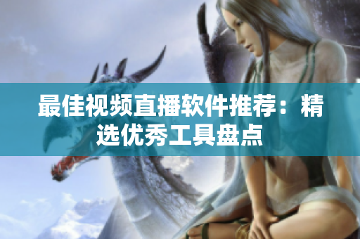 最佳视频直播软件推荐：精选优秀工具盘点