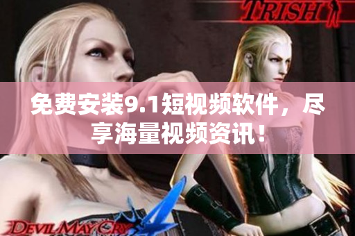 免费安装9.1短视频软件，尽享海量视频资讯！