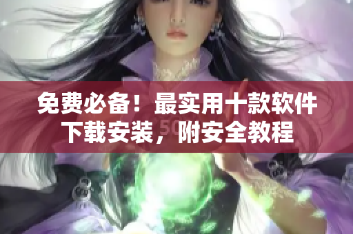 免费必备！最实用十款软件下载安装，附安全教程