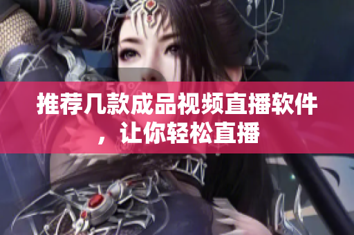 推荐几款成品视频直播软件，让你轻松直播