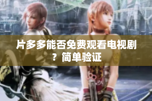 片多多能否免费观看电视剧？简单验证