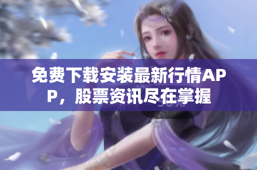免费下载安装最新行情APP，股票资讯尽在掌握