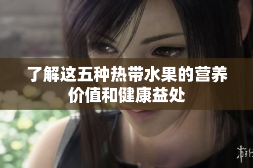了解这五种热带水果的营养价值和健康益处