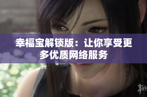 幸福宝解锁版：让你享受更多优质网络服务