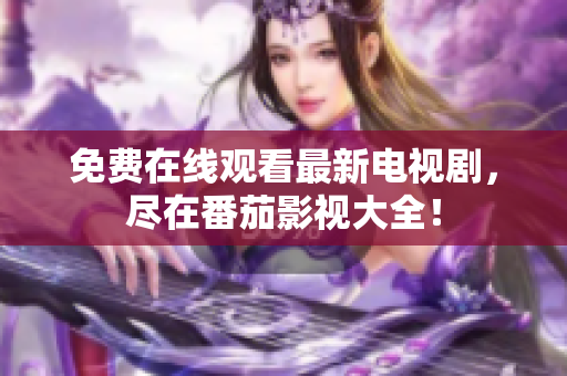 免费在线观看最新电视剧，尽在番茄影视大全！