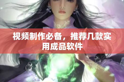 视频制作必备，推荐几款实用成品软件