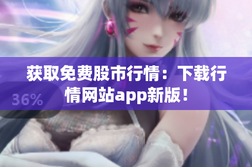 获取免费股市行情：下载行情网站app新版！