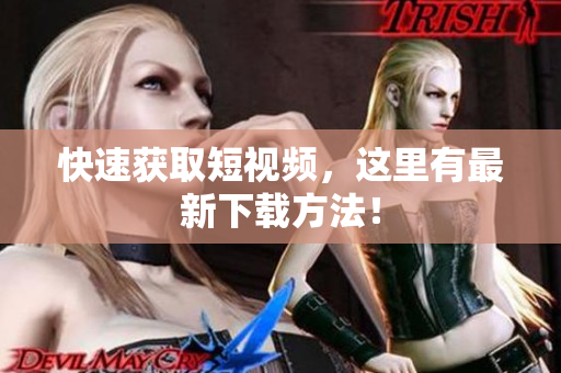 快速获取短视频，这里有最新下载方法！