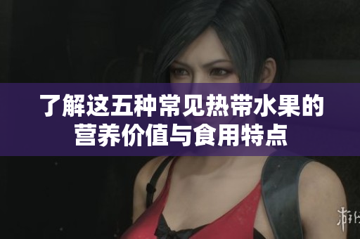 了解这五种常见热带水果的营养价值与食用特点
