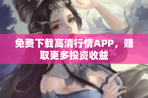 免费下载高清行情APP，赚取更多投资收益