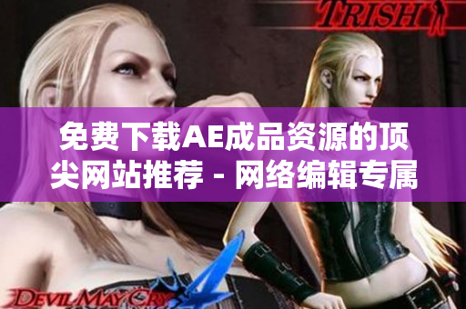免费下载AE成品资源的顶尖网站推荐 - 网络编辑专属推荐