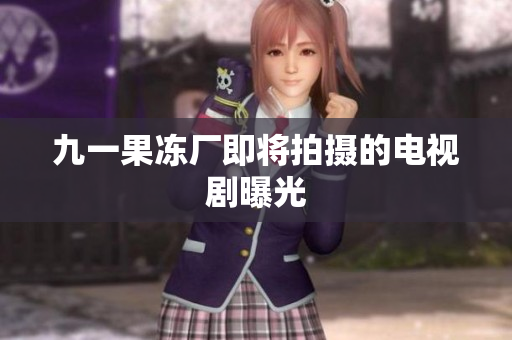 九一果冻厂即将拍摄的电视剧曝光