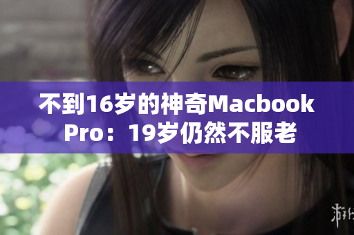 不到16岁的神奇Macbook Pro：19岁仍然不服老