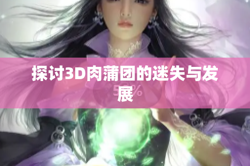 探讨3D肉蒲团的迷失与发展