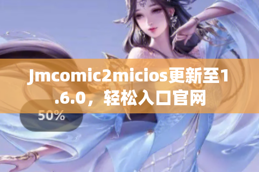 Jmcomic2micios更新至1.6.0，轻松入口官网