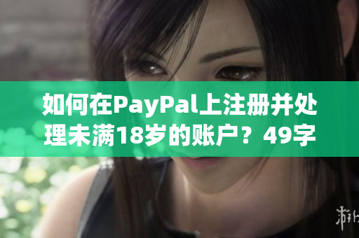 如何在PayPal上注册并处理未满18岁的账户？49字