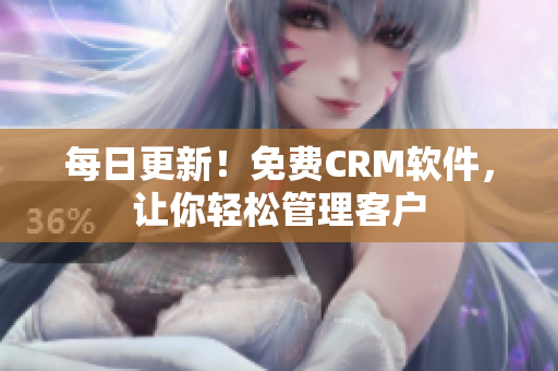 每日更新！免费CRM软件，让你轻松管理客户