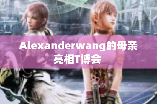 Alexanderwang的母亲亮相T博会 