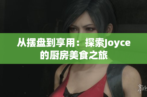 从摆盘到享用：探索Joyce的厨房美食之旅