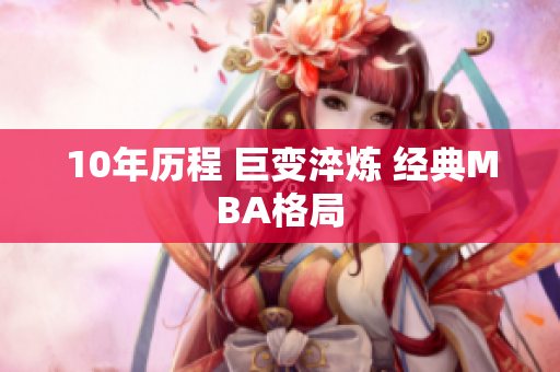 10年历程 巨变淬炼 经典MBA格局