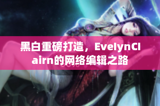 黑白重磅打造，EveIynCIairn的网络编辑之路