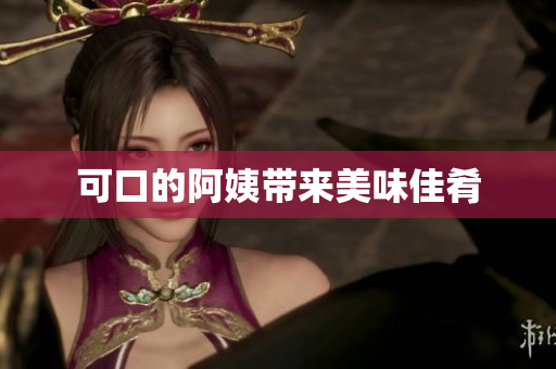 可口的阿姨带来美味佳肴