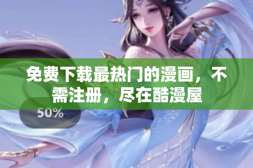 免费下载最热门的漫画，不需注册，尽在酷漫屋