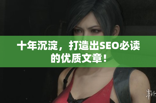 十年沉淀，打造出SEO必读的优质文章！