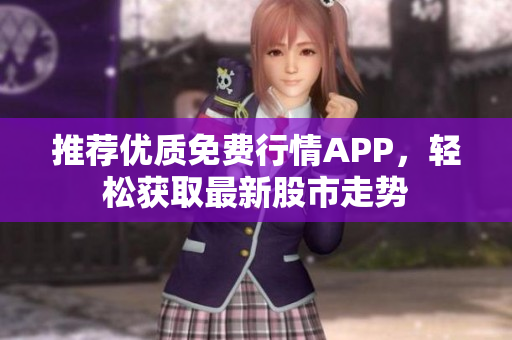 推荐优质免费行情APP，轻松获取最新股市走势