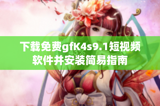 下载免费gfK4s9.1短视频软件并安装简易指南