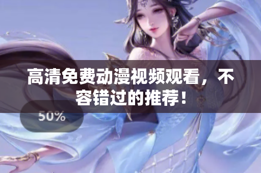 高清免费动漫视频观看，不容错过的推荐！