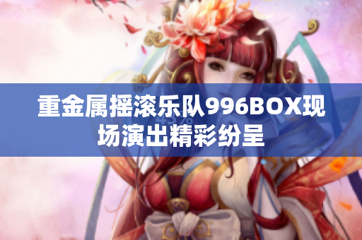 重金属摇滚乐队996BOX现场演出精彩纷呈