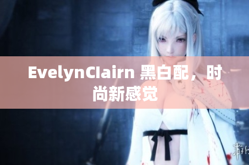 EvelynCIairn 黑白配，时尚新感觉