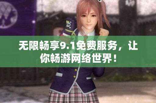无限畅享9.1免费服务，让你畅游网络世界！