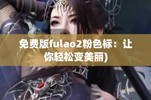 免费版fulao2粉色标：让你轻松变美丽)