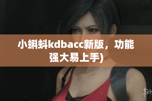 小蝌蚪kdbacc新版，功能强大易上手)
